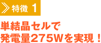 特徴1　単結晶セルで発電量275Wを実現！