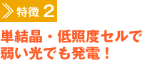 特徴2　単結晶・低照度セルで弱い光でも発電！