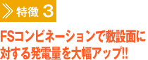 特徴3　FSコンビネーションで敷設面に対する発電量を大幅アップ!!