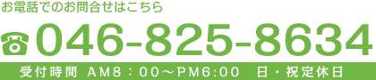 お電話でのお問合せはこちら　046-825-8634　受付時間AM8:00～PM6:00　日･祝定休日